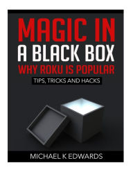 Title: Magic in a black box: Why Roku is Popular: Tips, Tricks and Hacks, Author: Michael K Edwards