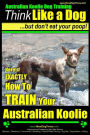 Australian Koolie Dog Training Think Like a Dog, But Don?t Eat Your Poop! : Here's EXACTLY How to Train Your Australian Koolie