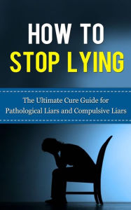 Title: How to Stop Lying: The Ultimate Cure Guide for Pathological Liars and Compulsive Liars, Author: Caesar Lincoln