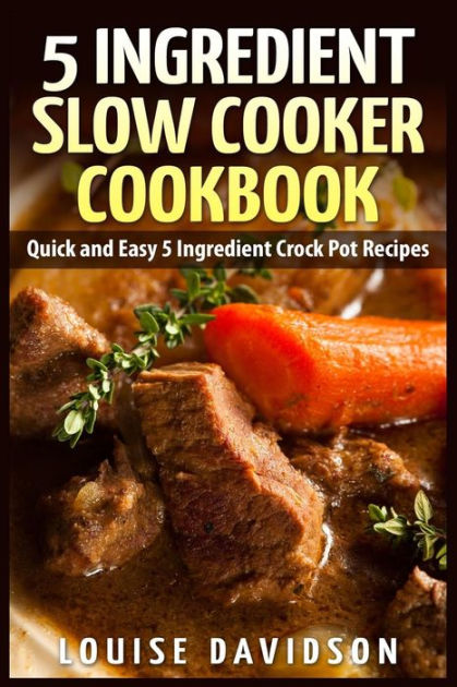 5 Ingredient Slow Cooker Cookbook: Quick and Easy 5 Ingredient Crock Pot Recipes [Book]