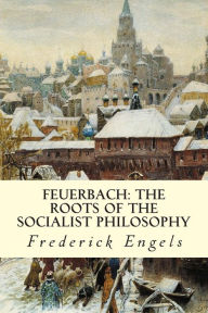 Title: Feuerbach: The Roots of the Socialist Philosophy, Author: Frederick Engels