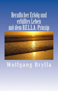 Title: Beruflicher Erfolg und erfülltes Leben mit dem B.E.L.L.A.-Prinzip, Author: Wolfgang a E Brylla