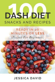 Title: 100 Dash Diet Snacks And Recipes: : Ready In 20 Minutes Or Less (Perfect For Beginners), Author: Jessica David