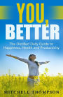 You, better.: The Distilled Daily Guide to Happiness, Health and Productivity