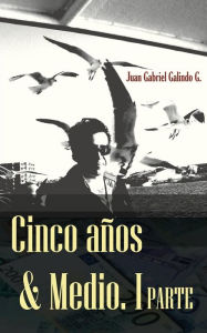 Title: Cinco Años & Medio: Una Historia de emigración, búsqueda y vida!, Author: Juan Gabriel Galindo G