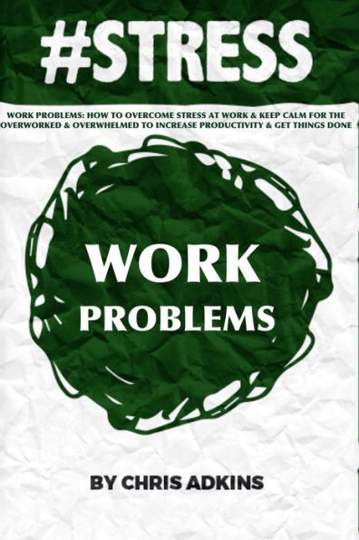 #stress: Work Problems: How To Overcome Stress At Work And Keep Calm For The Overworked And Overwhelmed To Increase Productivity And Get Things Done