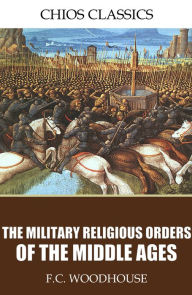 Title: The Military Religious Orders of the Middle Ages, Author: F.C. Woodhouse