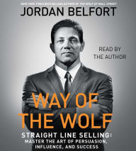 Title: Way of the Wolf: Straight Line Selling: Master the Art of Persuasion, Influence, and Success, Author: Jordan Belfort