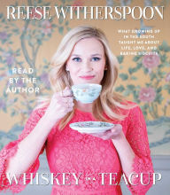 Title: Whiskey in a Teacup: What Growing Up in the South Taught Me about Life, Love, and Baking Biscuits, Author: Reese Witherspoon