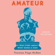 Title: Amateur: A True Story about What Makes a Man, Author: Thomas Page McBee