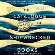 Title: The Catalogue of Shipwrecked Books: Christopher Columbus, His Son, and the Quest to Build the World's Greatest Library, Author: Edward Wilson-Lee