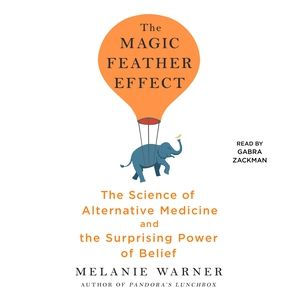 The Magic Feather Effect: The Science of Alternative Medicine and the Surprising Power of Belief