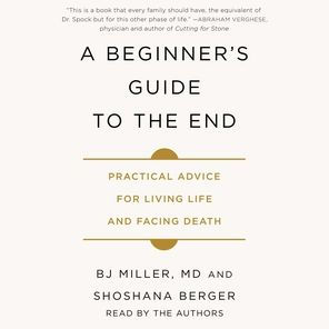 A Beginner's Guide to the End: Practical Advice for Living Life and Facing Death