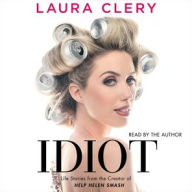 Title: Idiot: Life Stories from the Creator of Help Helen Smash, Author: Laura Clery