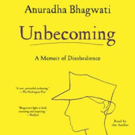 Title: Unbecoming: A Memoir of Disobedience, Author: Anuradha Bhagwati