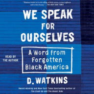 Title: We Speak for Ourselves: A Word from Forgotten Black America, Author: D. Watkins
