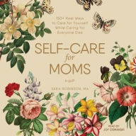 Title: Self-Care for Moms: 150+ Real Ways to Care for Yourself While Caring for Everyone Else, Author: Sara Robinson