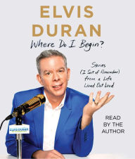 Title: Where Do I Begin?: Stories (I Sort of Remember) from a Life Lived Out Loud, Author: Elvis Duran