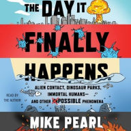 Title: The Day It Finally Happens: Alien Contact, Dinosaur Parks, Immortal Humans-and Other Possible Phenomena, Author: Mike Pearl