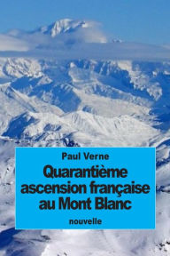Title: Quarantiï¿½me ascension franï¿½aise au Mont Blanc, Author: Paul Verne