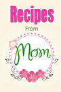 Recipes From Mom-Blank Recipe Book: A Blank Cookbook To Write Your Own Recipes In