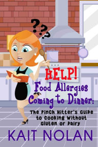 Title: HELP! Food Allergies Coming To Dinner: The Pinch Hitter's Guide To Cooking Without Gluten or Dairy, Author: Kait Nolan