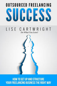 Title: Outsourced Freelancing Success: How to Set Up and Structure Your Freelancing Business the Right Way!, Author: Lise Cartwright