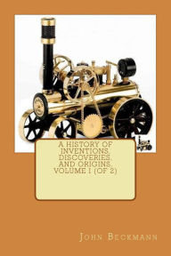 Title: A History of Inventions, Discoveries, and Origins, Volume I (of 2), Author: John Beckmann