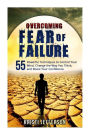Overcoming Fear of Failure: 55 Powerful Techniques to Control Your Mind, Change the Way You Think, and Boost Your Confidence