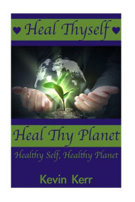 Title: Heal Thyself, Heal Thy Planet: Healthy Self, Healthy Planet., Author: Kevin Kerr