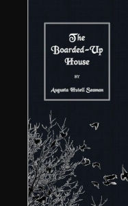 Title: The Boarded-Up House, Author: Augusta Huiell Seaman