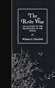 Title: The River War: An Account of the Reconquest of the Sudan, Author: Winston S Churchill K G