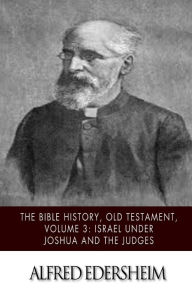 Title: The Bible History, Old Testament, Volume 3: Israel under Joshua and the Judges, Author: Alfred Edersheim