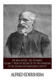 Title: The Bible History, Old Testament, Volume 7: From the Decline of the Two Kingdoms to the Assyrian and Babylonian Captivity, Author: Alfred Edersheim
