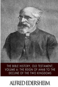 Title: The Bible History, Old Testament, Volume 6: The Reign of Ahab to the Decline of the Two Kingdoms, Author: Alfred Edersheim
