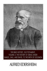 Title: The Bible History, Old Testament, Volume 4: The History of Israel under Samuel, Saul, and David, to the Birth of Solomon, Author: Alfred Edersheim
