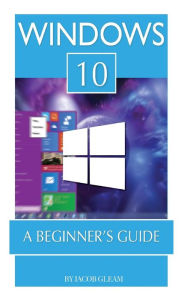 Title: Windows 10: A Beginner's Guide, Author: Jacob Gleam