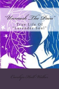 Title: Unmask The Pain: True Life Of Lavender Soul, Author: Carolyn S Hall-Walker