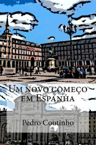 Title: Um novo comeï¿½o em Espanha: Desventuras dum portuense em Espanha, Author: Pedro M a Coutinho