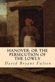 Title: Hanover; Or The Persecution of the Lowly, Author: David Bryant Fulton