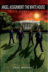 Title: Angel Assignment: The White House: A Novel, Author: Paul Murphy