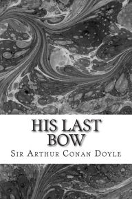 Title: His Last Bow: (Sir Arthur Conan Doyle Classics Collection), Author: Arthur Conan Doyle
