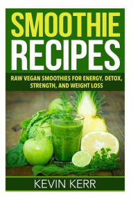 Title: Smoothie Recipes: Raw Vegan Smoothies for Energy, Detox, Strength, and Weight Loss., Author: Kevin Kerr