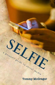 Title: Selfie: a parent's guide to social media, Author: Tommy McGregor