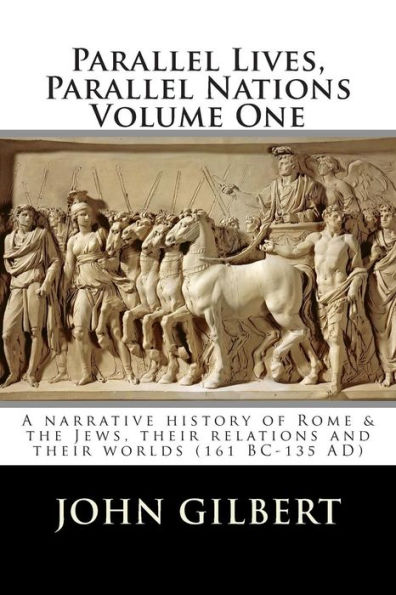 Parallel Lives, Parallel Nations Volume One: A narrative history of Rome & the Jews, their relations and their worlds (161 BC-135 AD)