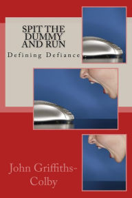 Title: Spit The Dummy And Run: Defining Defiance, Author: John Griffiths-Colby