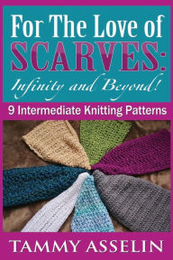 Title: For The Love of Scarves: Infinity and Beyond!: 9 Intermediate Knitting Patterns, Author: Tammy Asselin