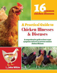 Title: A Practical Guide to Chicken Illnesses & Diseases, Author: John White