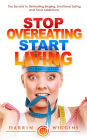 Stop Overeating Start Living: The Secrets to Eliminating Binging, Emotional Eating and Food Addictions