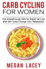 Carb Cycling for Women: The Breakthrough Diet for Rapid Fat Loss that Will Turbo-Charge Your Metabolism - Discover the Super Simple Methods for Blasting Belly Fat While Eating the Foods You Love